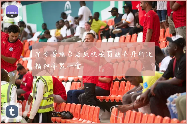 字母哥绝杀后庆祝被罚款乔丹科比精神齐聚一堂