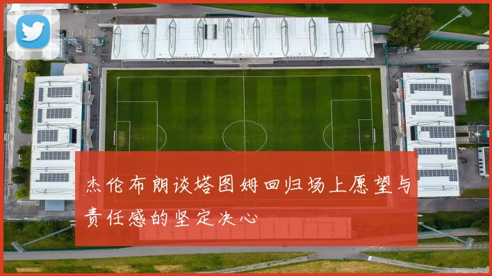 杰伦布朗谈塔图姆回归场上愿望与责任感的坚定决心