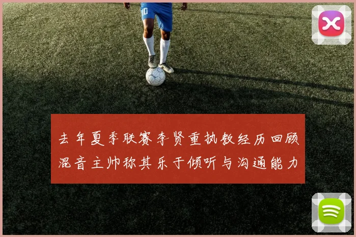 去年夏季联赛李贤重执教经历回顾混音主帅称其乐于倾听与沟通能力强