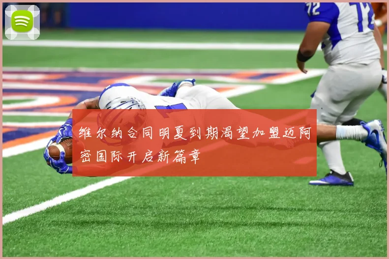 维尔纳合同明夏到期渴望加盟迈阿密国际开启新篇章