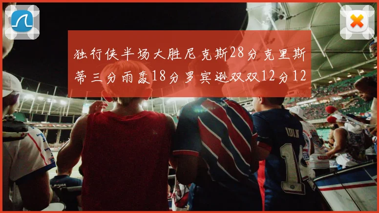独行侠半场大胜尼克斯28分克里斯蒂三分雨轰18分罗宾逊双双12分12篮板表现出色