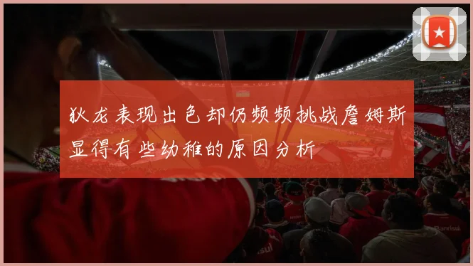 狄龙表现出色却仍频频挑战詹姆斯显得有些幼稚的原因分析