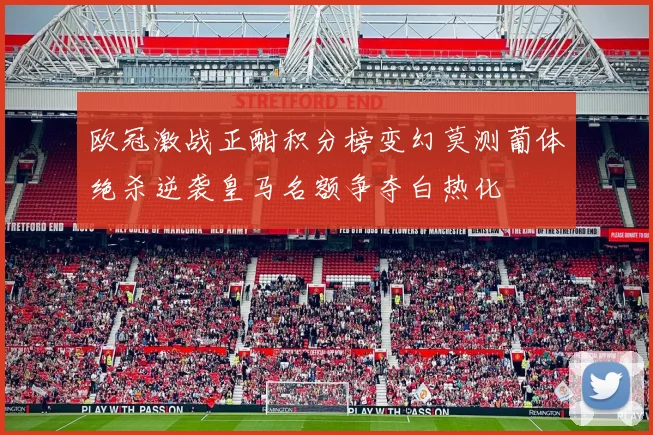 欧冠激战正酣积分榜变幻莫测葡体绝杀逆袭皇马名额争夺白热化