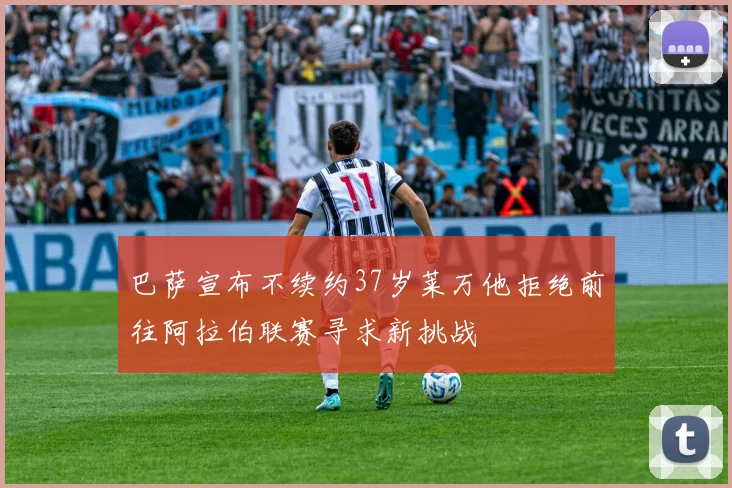 巴萨宣布不续约37岁莱万他拒绝前往阿拉伯联赛寻求新挑战