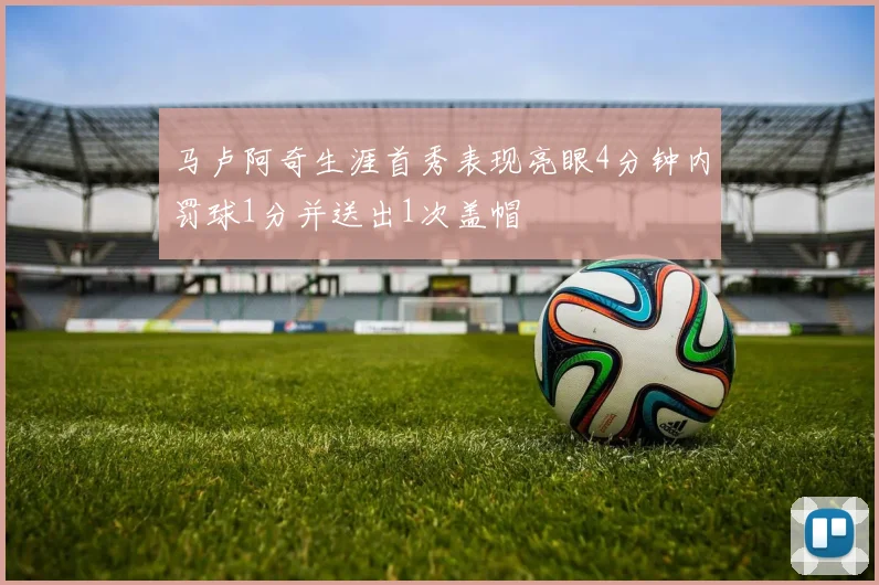 马卢阿奇生涯首秀表现亮眼4分钟内罚球1分并送出1次盖帽