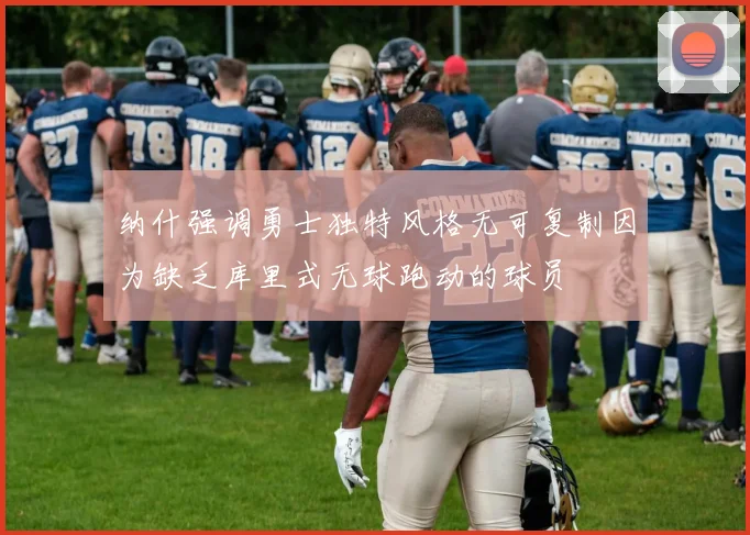 纳什强调勇士独特风格无可复制因为缺乏库里式无球跑动的球员