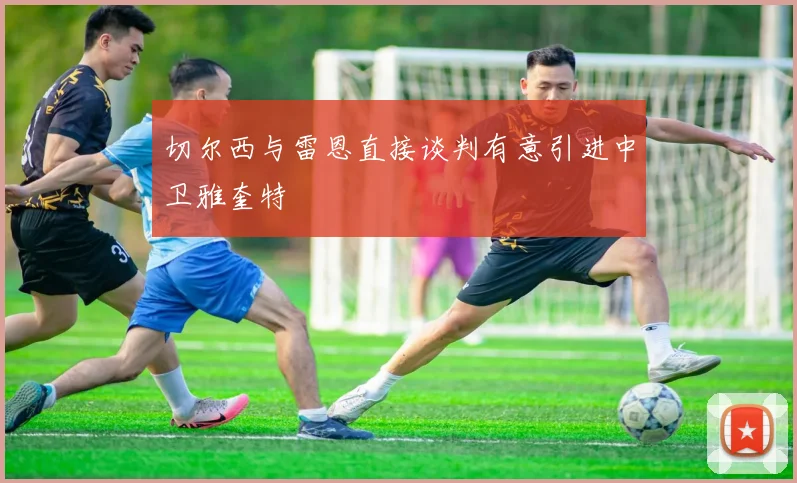 切尔西与雷恩直接谈判有意引进中卫雅奎特