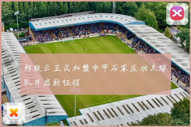 郑致云正式加盟中甲石家庄功夫球队开启新征程