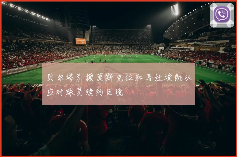 贝尔塔引援莫斯克拉和马杜埃凯以应对球员续约困境
