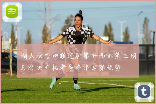 湖人状态回暖连胜攀升西部第三明日对决开拓者争夺季后赛优势