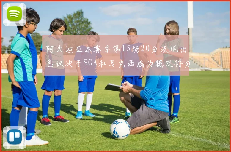 阿夫迪亚本赛季第15场20分表现出色仅次于SGA和马克西成为稳定得分手