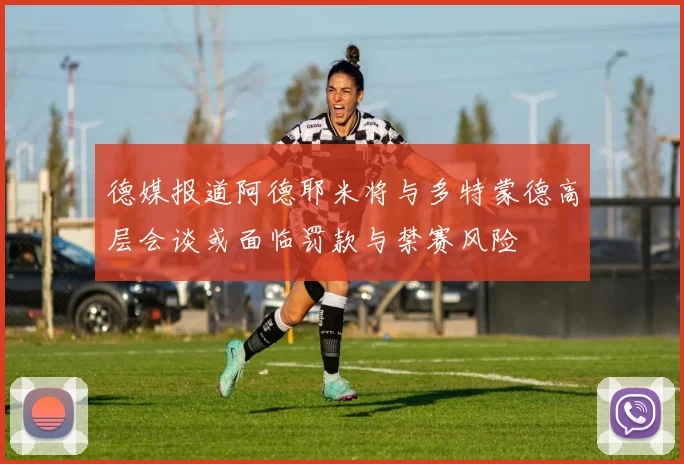 德媒报道阿德耶米将与多特蒙德高层会谈或面临罚款与禁赛风险