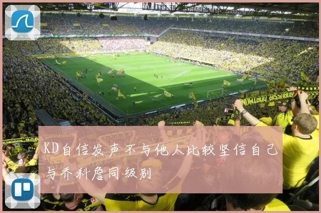 KD自信发声不与他人比较坚信自己与乔科詹同级别